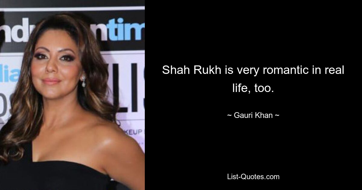 Shah Rukh is very romantic in real life, too. — © Gauri Khan