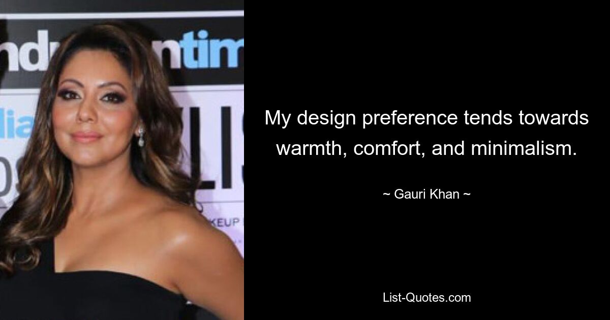 My design preference tends towards warmth, comfort, and minimalism. — © Gauri Khan