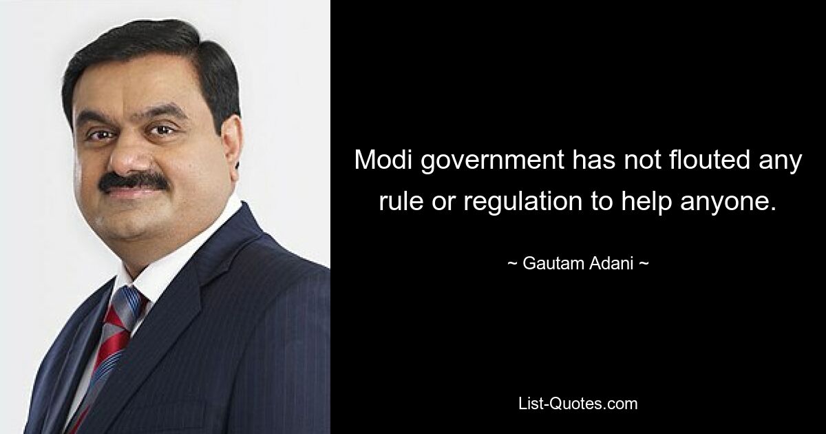 Modi government has not flouted any rule or regulation to help anyone. — © Gautam Adani