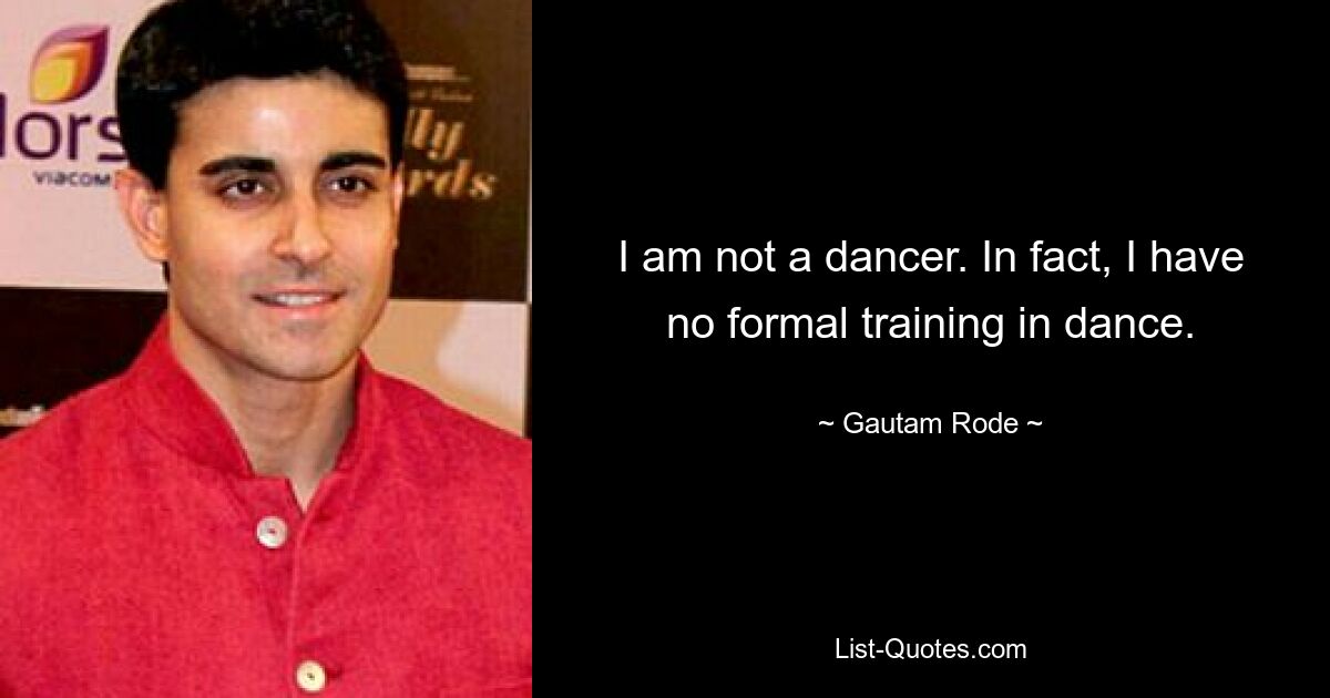 I am not a dancer. In fact, I have no formal training in dance. — © Gautam Rode