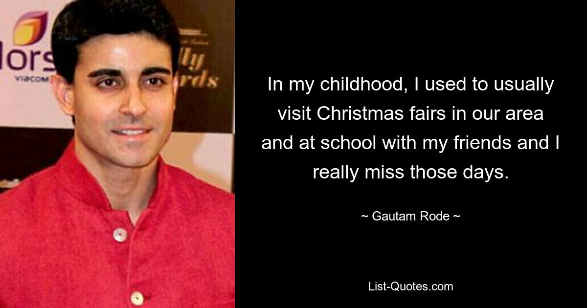 In my childhood, I used to usually visit Christmas fairs in our area and at school with my friends and I really miss those days. — © Gautam Rode