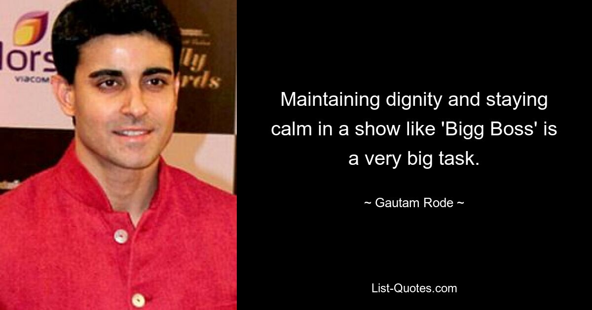 Maintaining dignity and staying calm in a show like 'Bigg Boss' is a very big task. — © Gautam Rode