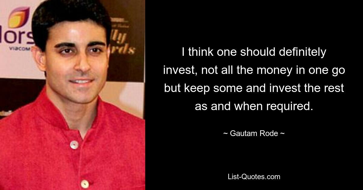 I think one should definitely invest, not all the money in one go but keep some and invest the rest as and when required. — © Gautam Rode