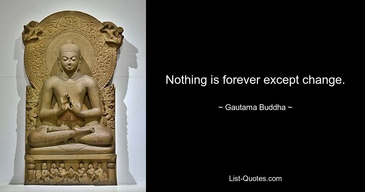 Nothing is forever except change. — © Gautama Buddha