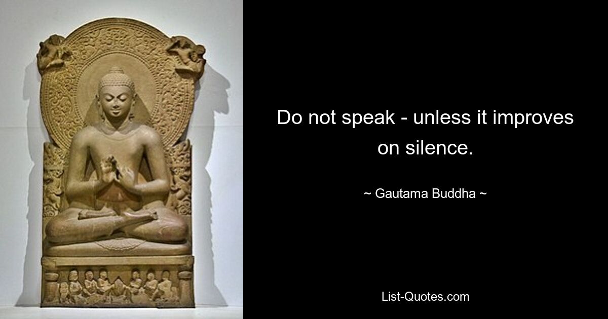 Do not speak - unless it improves on silence. — © Gautama Buddha