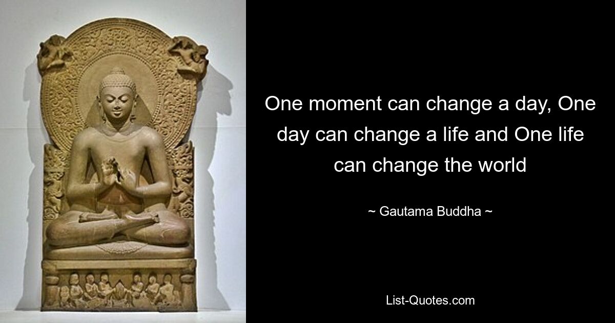 One moment can change a day, One day can change a life and One life can change the world — © Gautama Buddha