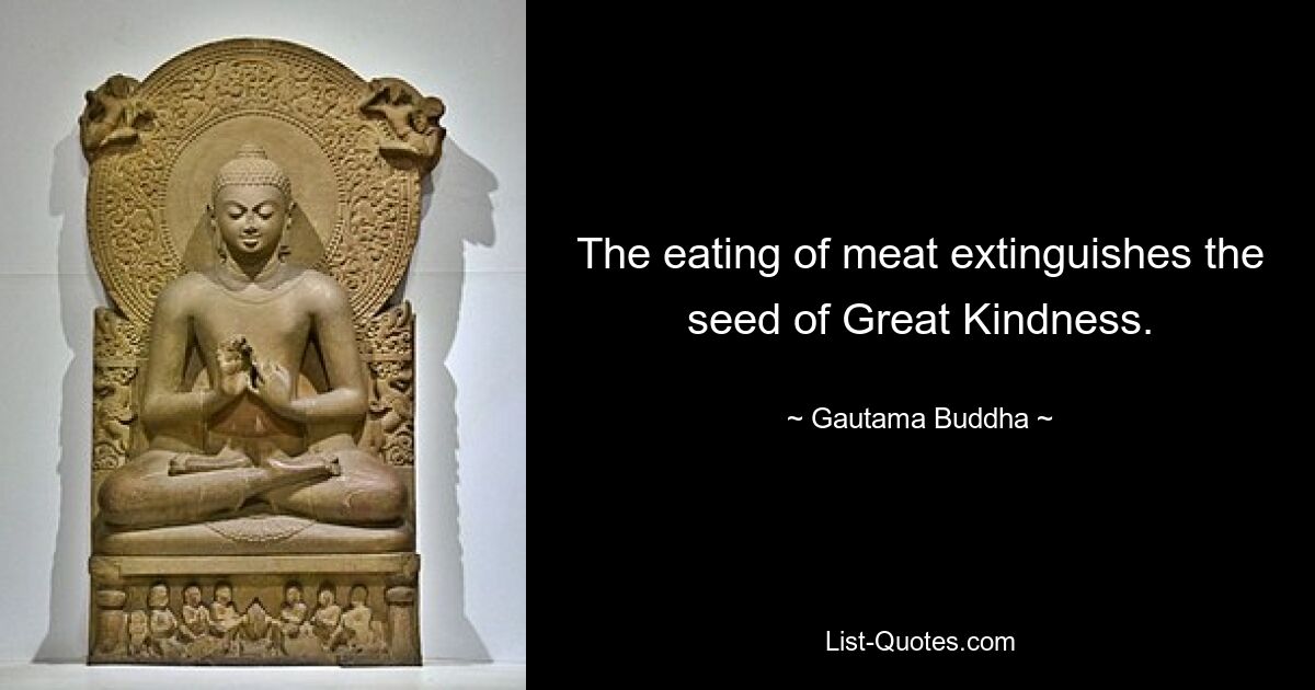 The eating of meat extinguishes the seed of Great Kindness. — © Gautama Buddha