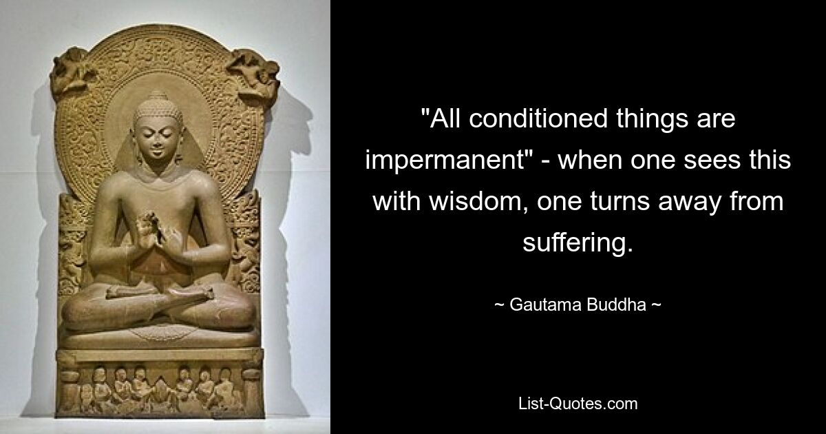 "All conditioned things are impermanent" - when one sees this with wisdom, one turns away from suffering. — © Gautama Buddha