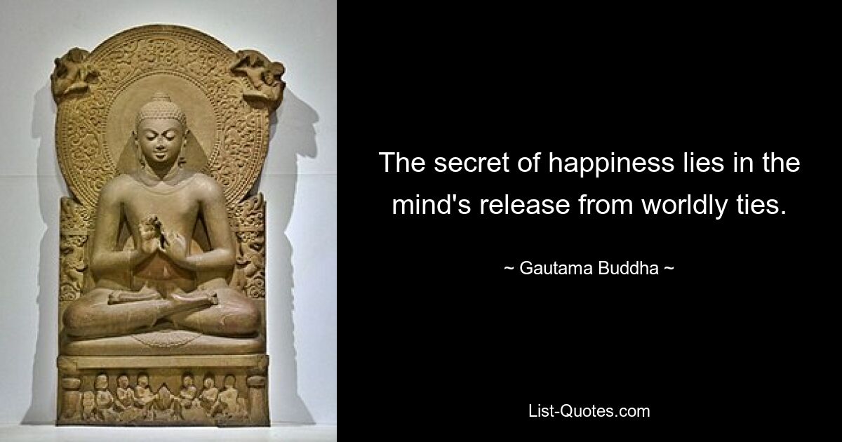 The secret of happiness lies in the mind's release from worldly ties. — © Gautama Buddha