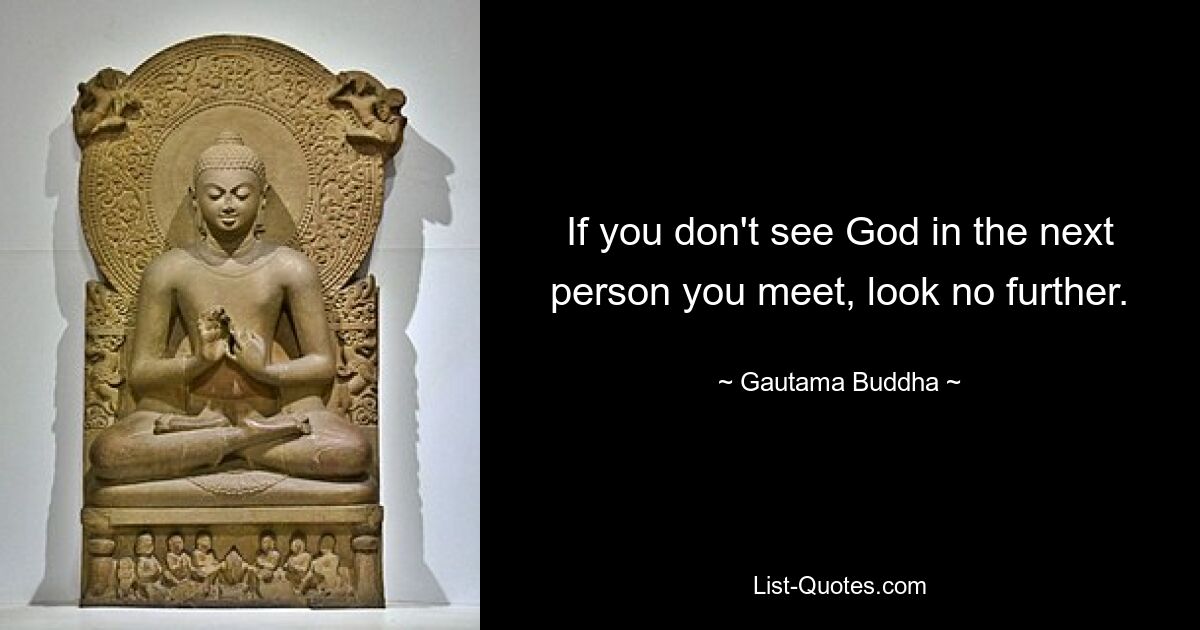 If you don't see God in the next person you meet, look no further. — © Gautama Buddha