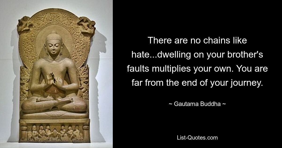 There are no chains like hate...dwelling on your brother's faults multiplies your own. You are far from the end of your journey. — © Gautama Buddha