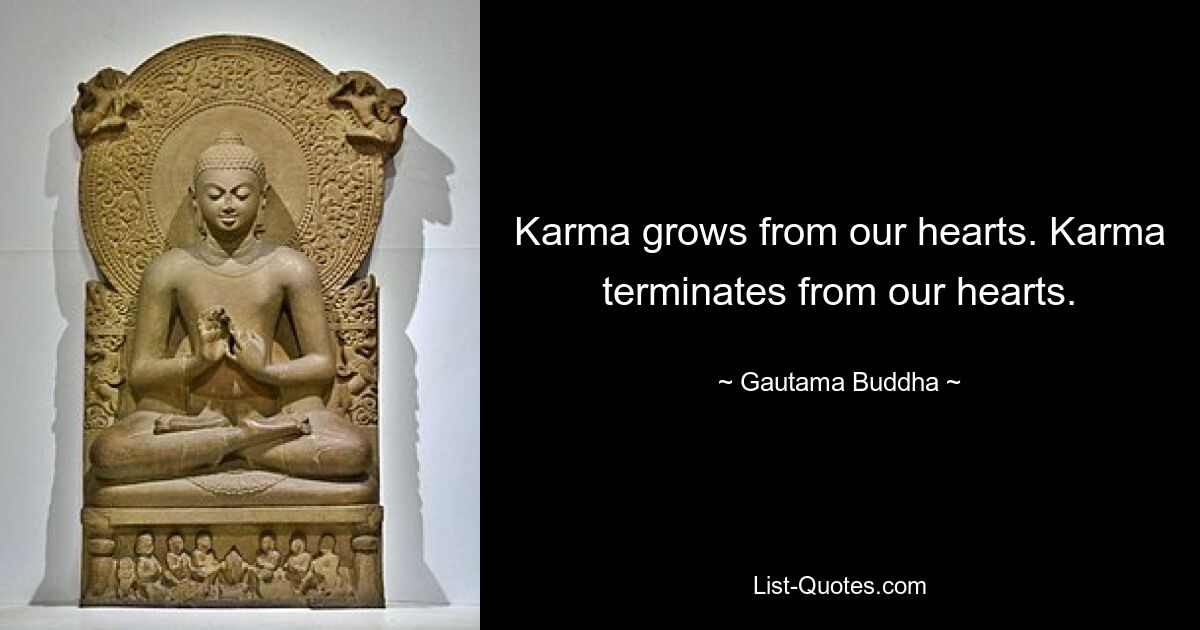 Karma grows from our hearts. Karma terminates from our hearts. — © Gautama Buddha