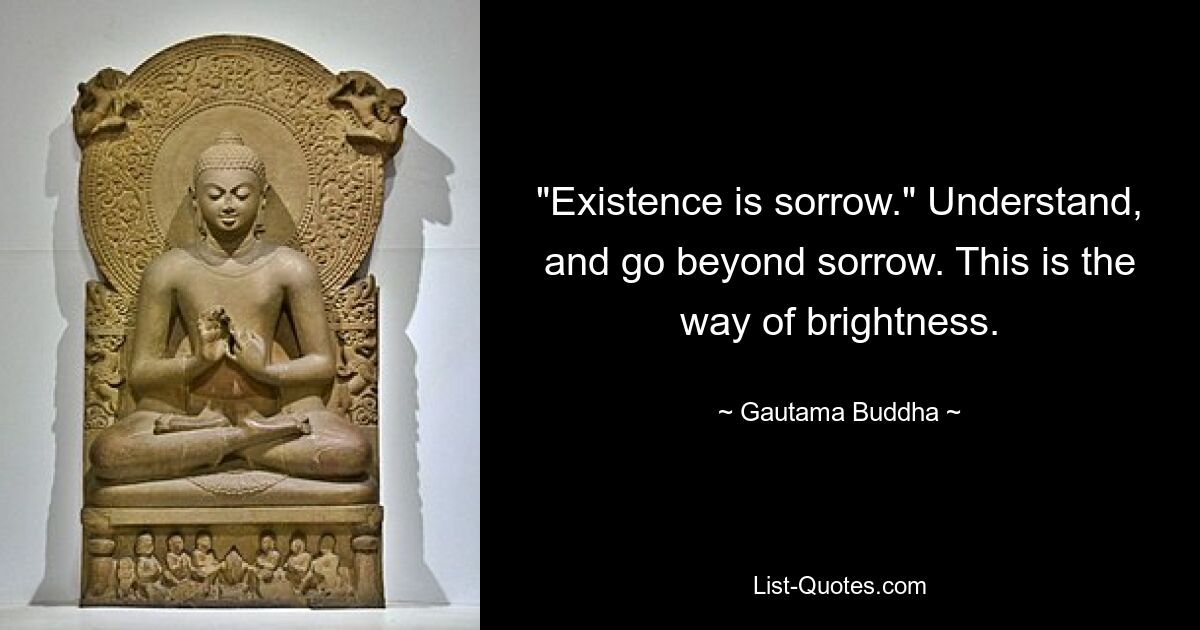 «Существование — это печаль». Поймите и идите за пределы печали. Это путь яркости. — © Гаутама Будда 
