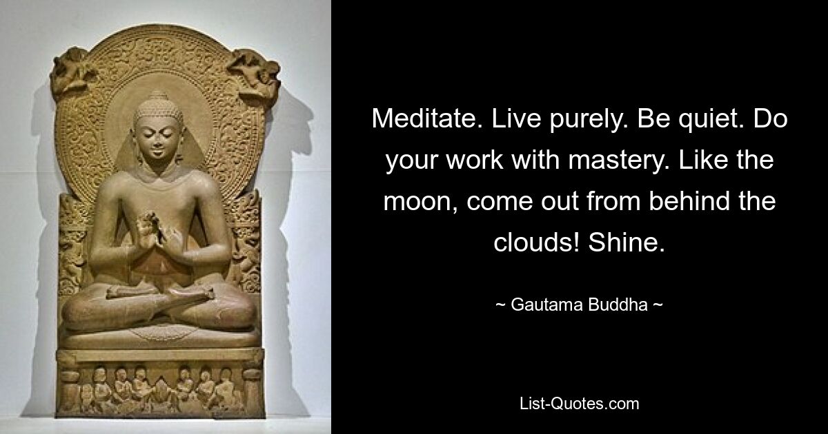 Meditate. Live purely. Be quiet. Do your work with mastery. Like the moon, come out from behind the clouds! Shine. — © Gautama Buddha