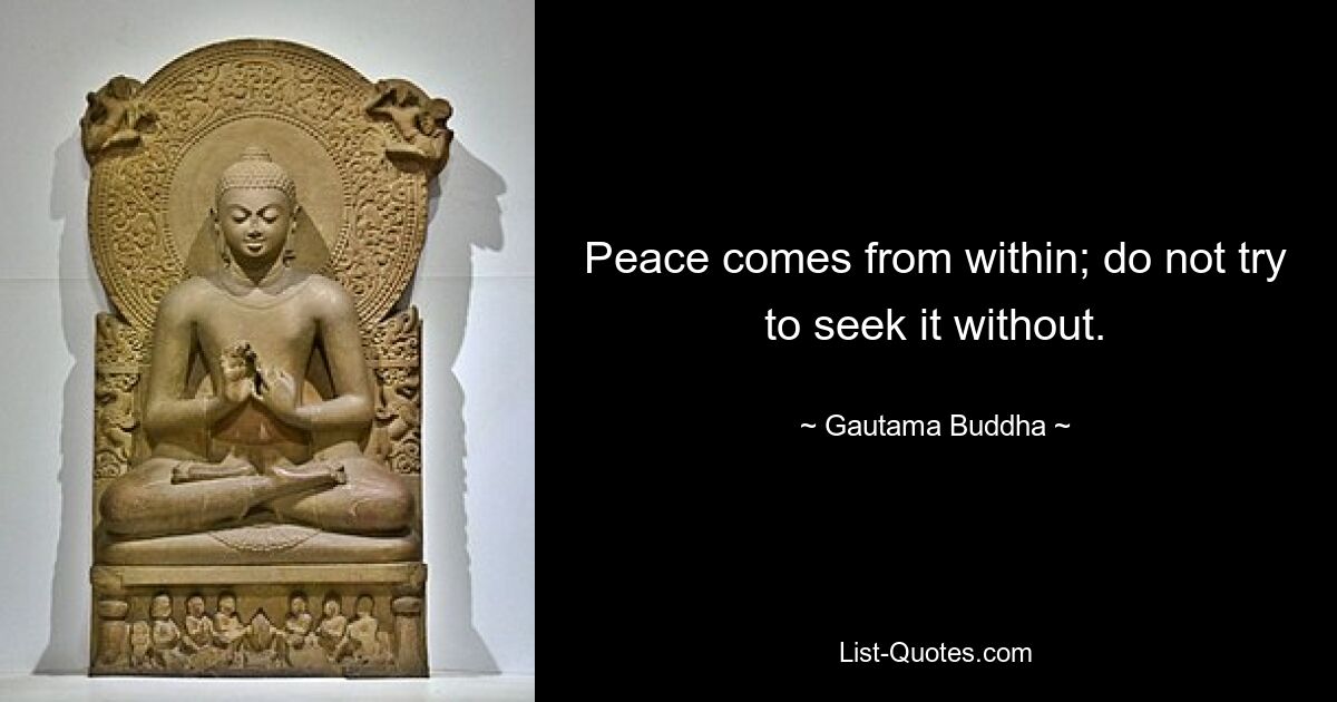 Peace comes from within; do not try to seek it without. — © Gautama Buddha