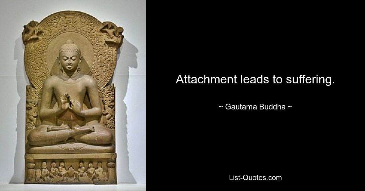 Attachment leads to suffering. — © Gautama Buddha