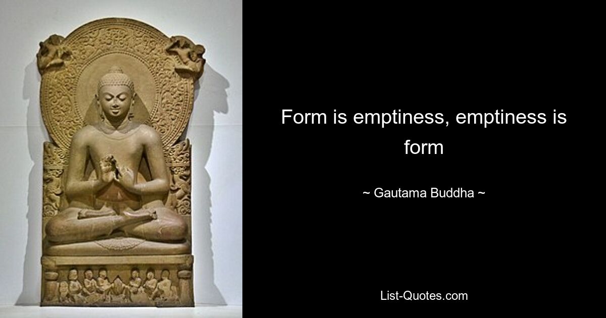 Form is emptiness, emptiness is form — © Gautama Buddha