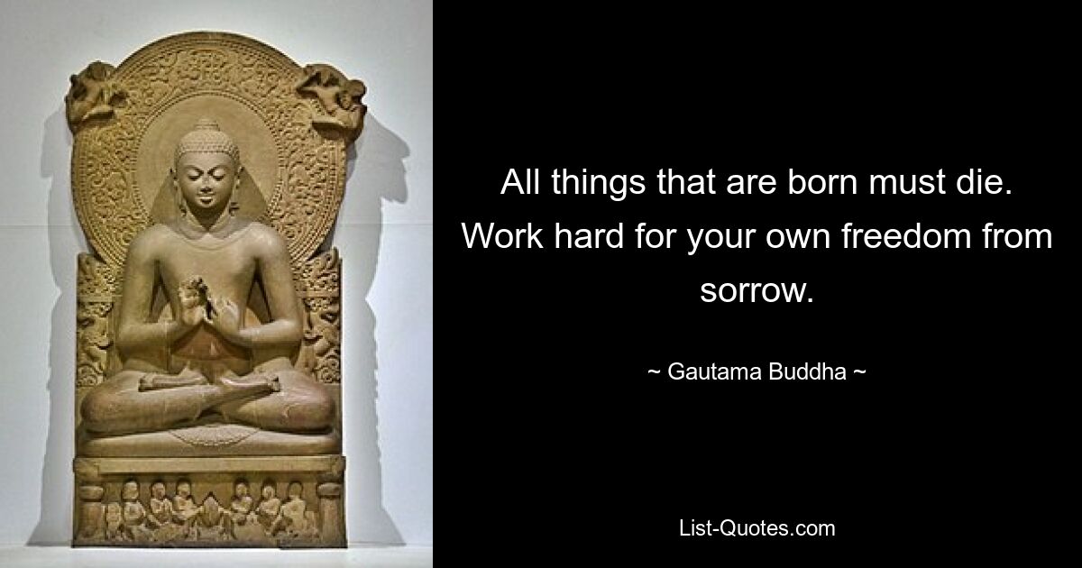 Все, что рождается, должно умереть. Усердно работайте над своей собственной свободой от печали. — © Гаутама Будда 
