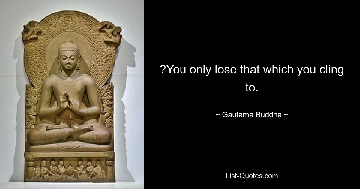 ?You only lose that which you cling to. — © Gautama Buddha