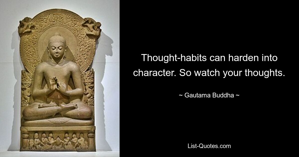 Thought-habits can harden into character. So watch your thoughts. — © Gautama Buddha