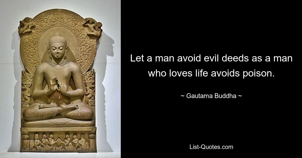 Let a man avoid evil deeds as a man who loves life avoids poison. — © Gautama Buddha