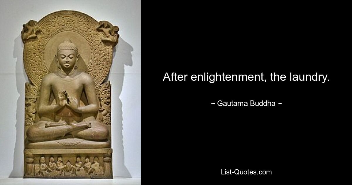 After enlightenment, the laundry. — © Gautama Buddha