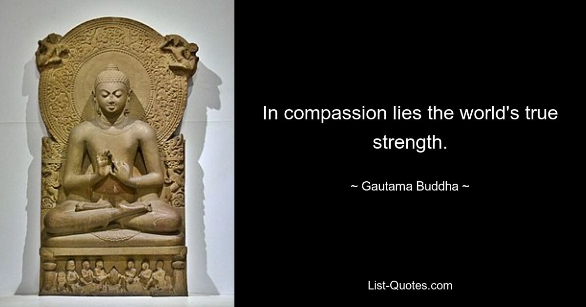 In compassion lies the world's true strength. — © Gautama Buddha