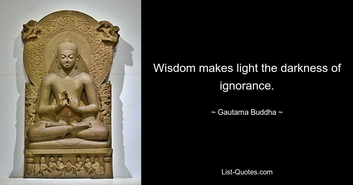 Wisdom makes light the darkness of ignorance. — © Gautama Buddha