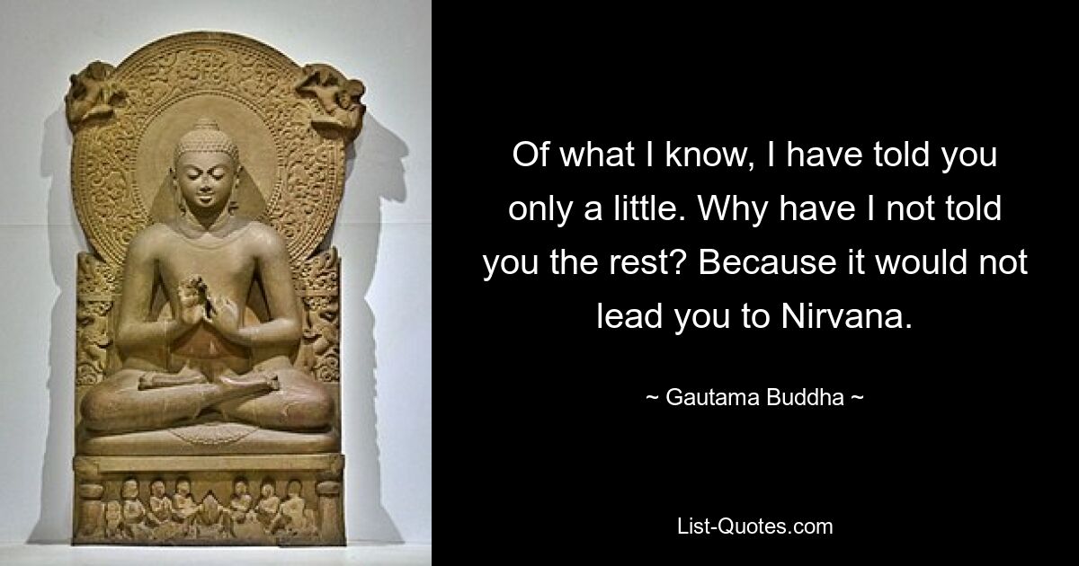 Of what I know, I have told you only a little. Why have I not told you the rest? Because it would not lead you to Nirvana. — © Gautama Buddha