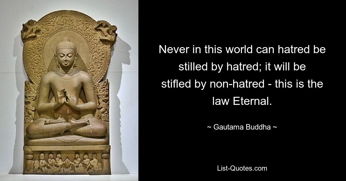 Never in this world can hatred be stilled by hatred; it will be stifled by non-hatred - this is the law Eternal. — © Gautama Buddha