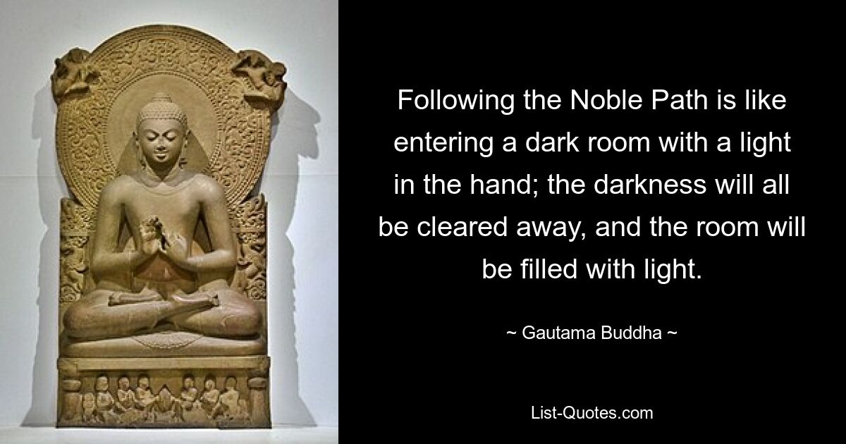 Следование Благородному Пути похоже на вход в темную комнату со светом в руке; вся тьма рассеется, и комната наполнится светом. — © Гаутама Будда 
