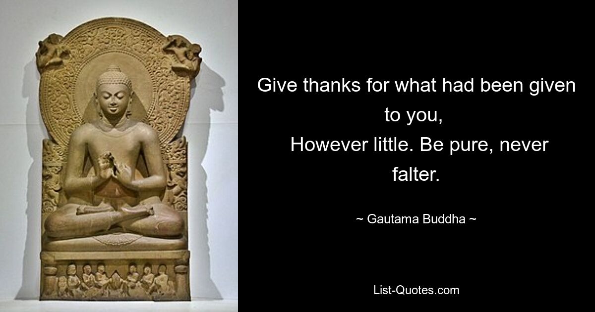 Give thanks for what had been given to you, 
 However little. Be pure, never falter. — © Gautama Buddha