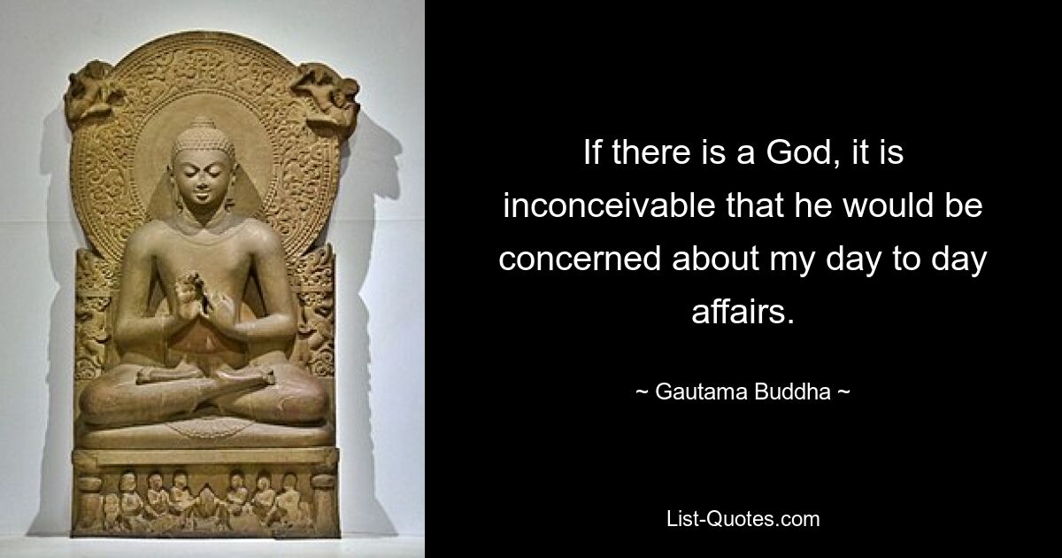 If there is a God, it is inconceivable that he would be concerned about my day to day affairs. — © Gautama Buddha