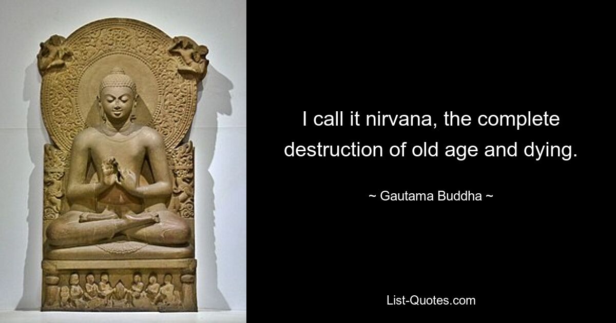 I call it nirvana, the complete destruction of old age and dying. — © Gautama Buddha