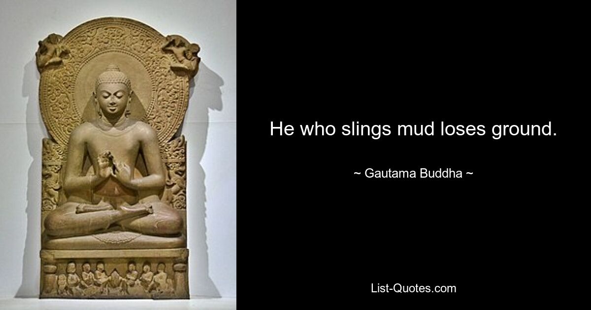 He who slings mud loses ground. — © Gautama Buddha