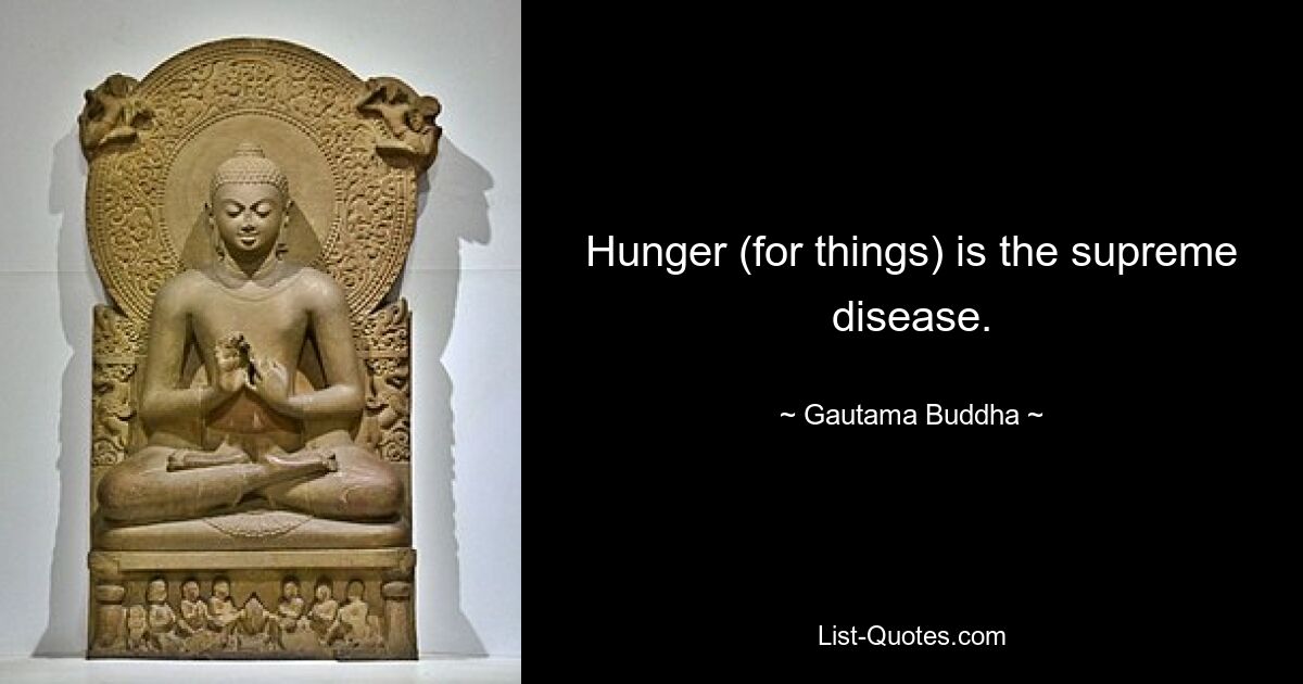 Hunger (for things) is the supreme disease. — © Gautama Buddha