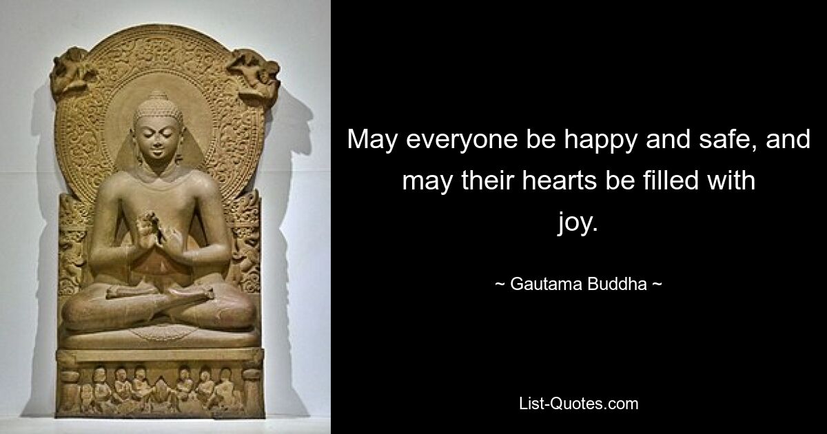 May everyone be happy and safe, and may their hearts be filled with joy. — © Gautama Buddha