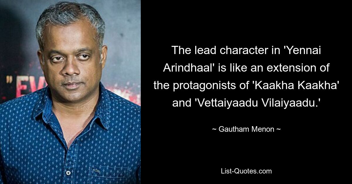 The lead character in 'Yennai Arindhaal' is like an extension of the protagonists of 'Kaakha Kaakha' and 'Vettaiyaadu Vilaiyaadu.' — © Gautham Menon