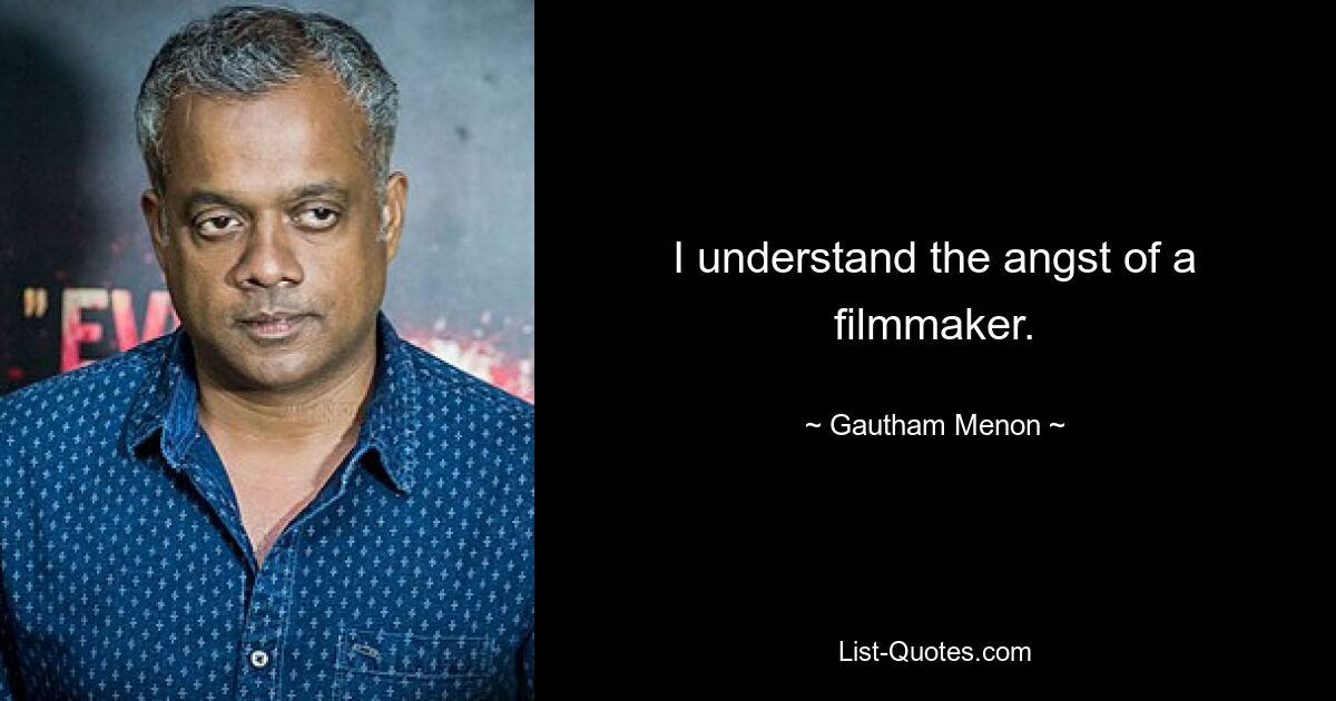 I understand the angst of a filmmaker. — © Gautham Menon