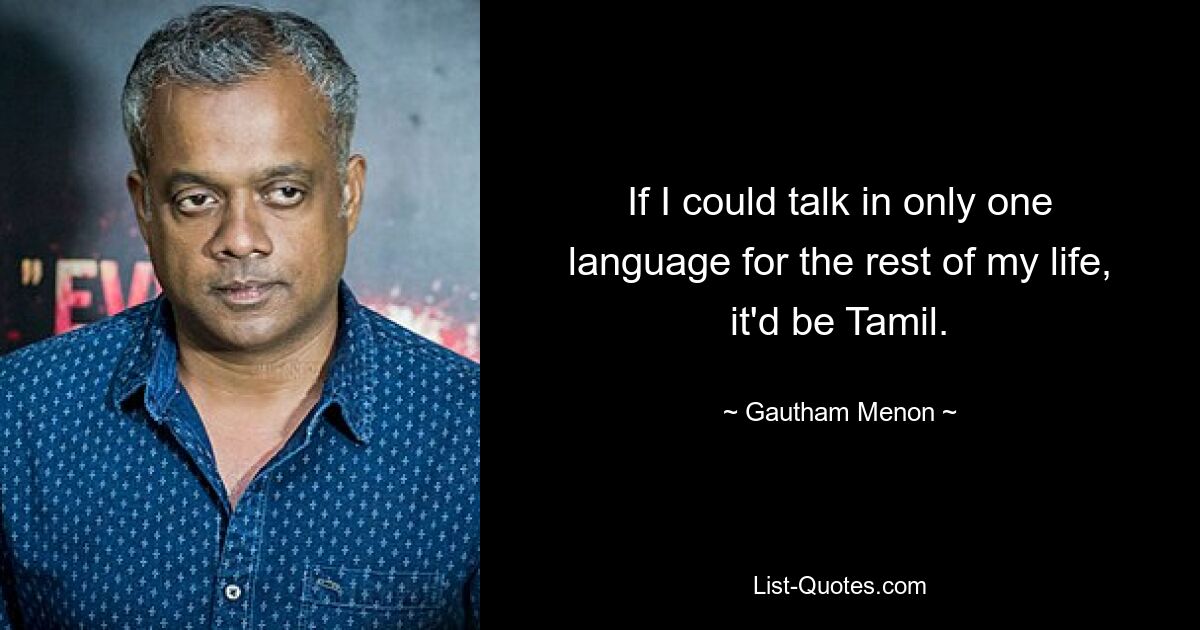 If I could talk in only one language for the rest of my life, it'd be Tamil. — © Gautham Menon