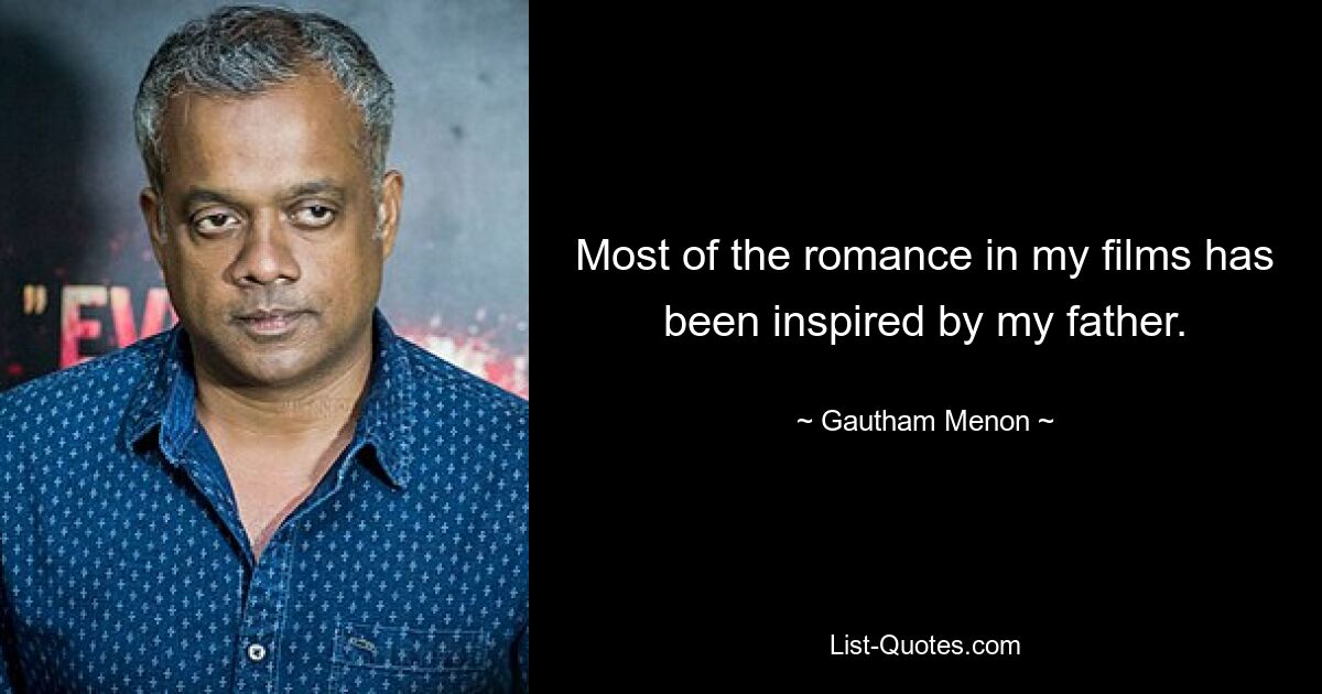 Most of the romance in my films has been inspired by my father. — © Gautham Menon