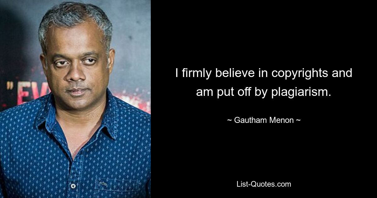 I firmly believe in copyrights and am put off by plagiarism. — © Gautham Menon