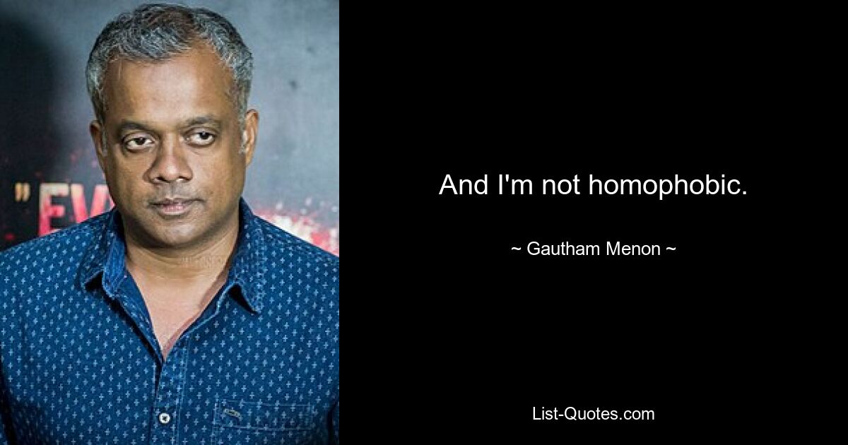 And I'm not homophobic. — © Gautham Menon