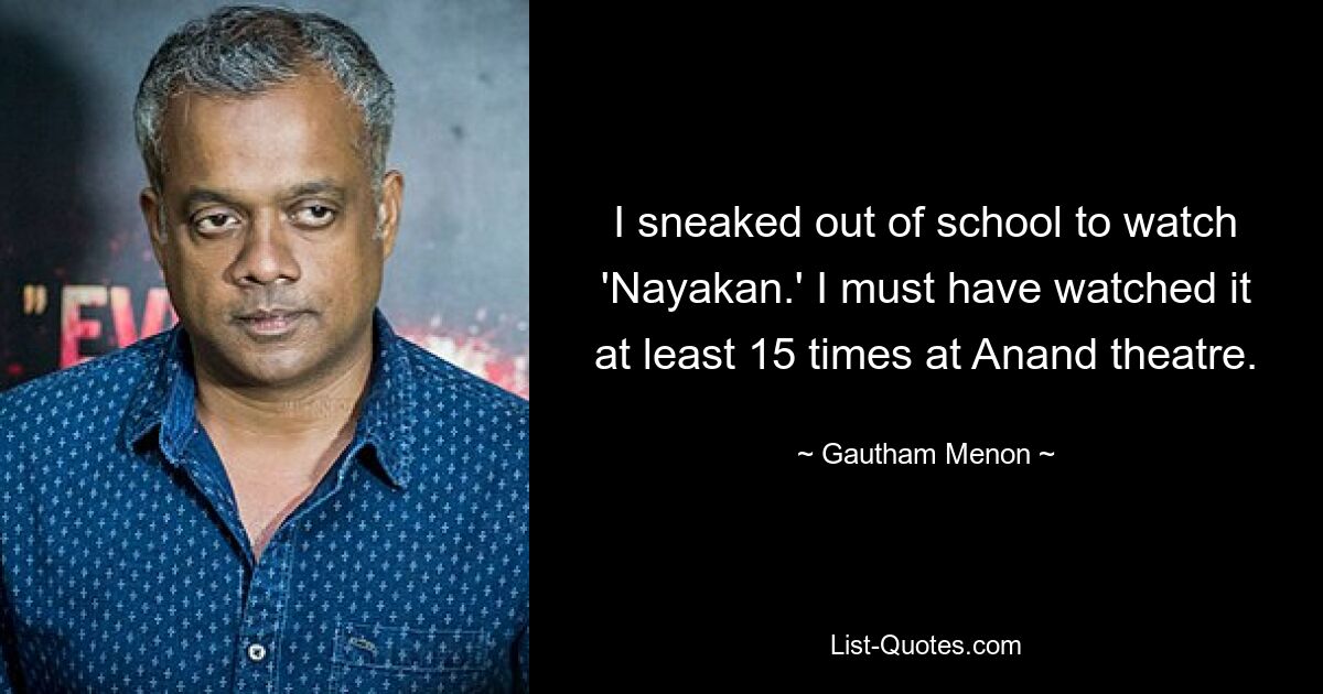 I sneaked out of school to watch 'Nayakan.' I must have watched it at least 15 times at Anand theatre. — © Gautham Menon