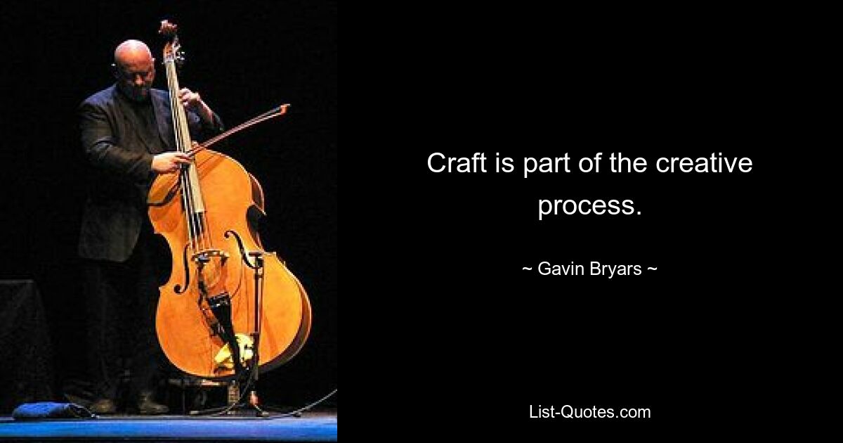 Craft is part of the creative process. — © Gavin Bryars