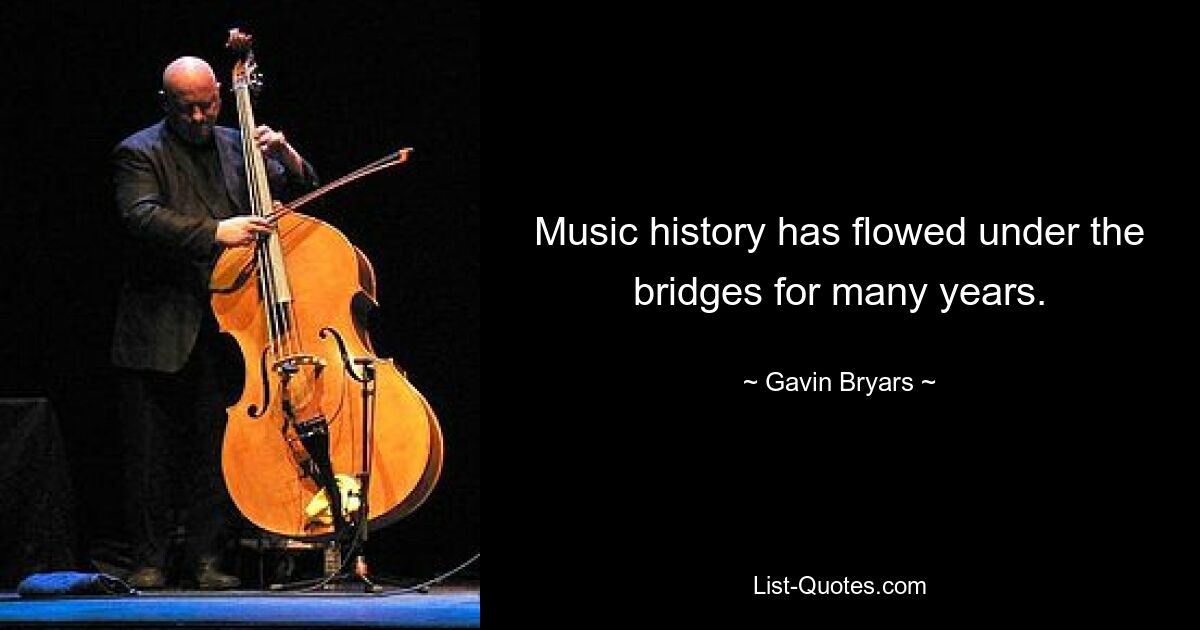 Music history has flowed under the bridges for many years. — © Gavin Bryars