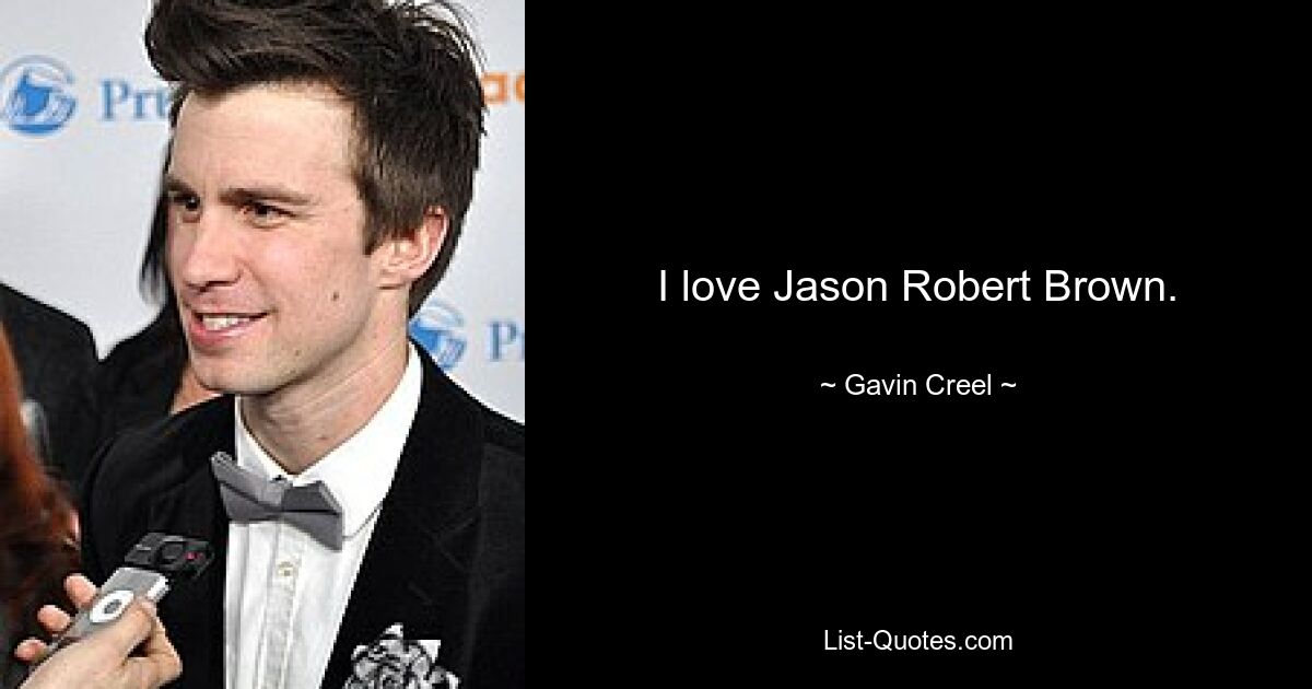 I love Jason Robert Brown. — © Gavin Creel