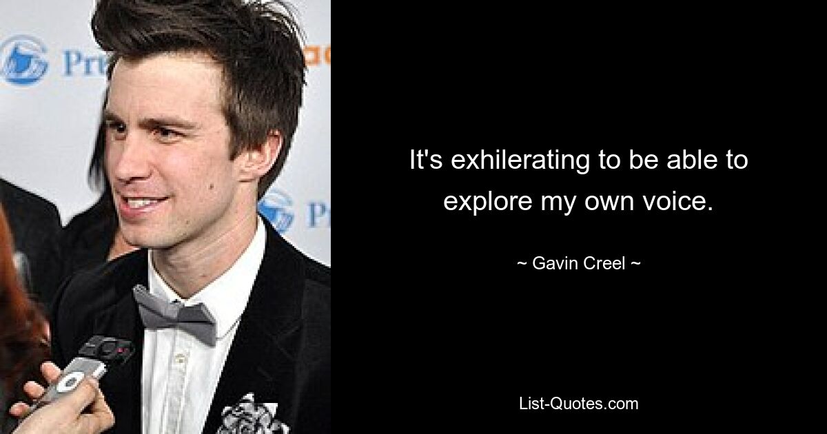 It's exhilerating to be able to explore my own voice. — © Gavin Creel