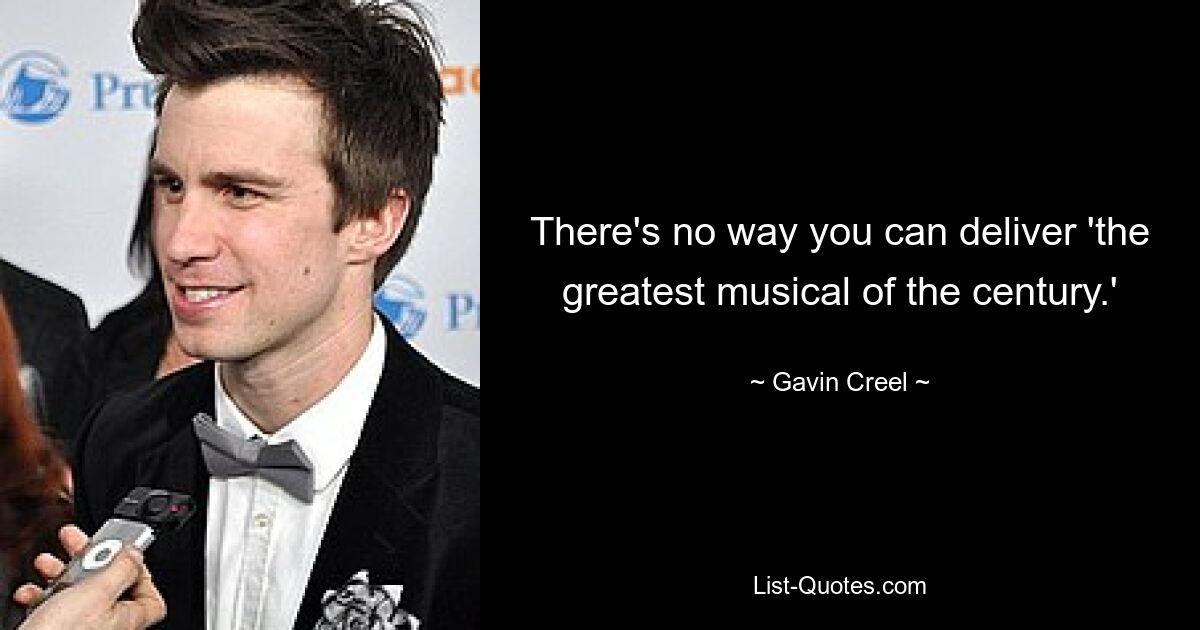 There's no way you can deliver 'the greatest musical of the century.' — © Gavin Creel