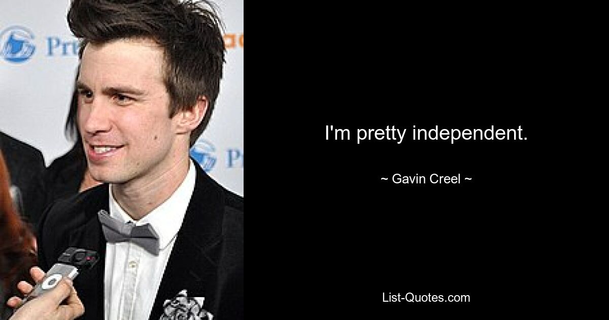 I'm pretty independent. — © Gavin Creel